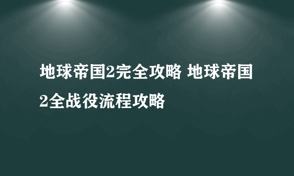 地球帝国2完全攻略 地球帝国2全战役流程攻略