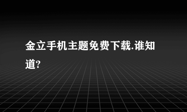 金立手机主题免费下载.谁知道?