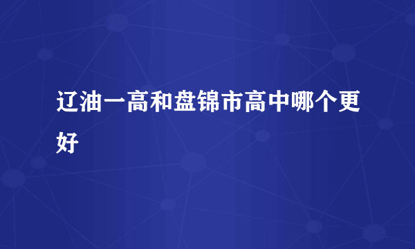 辽油一高和盘锦市高中哪个更好