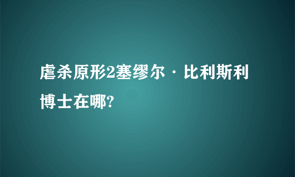 虐杀原形2塞缪尔·比利斯利博士在哪?