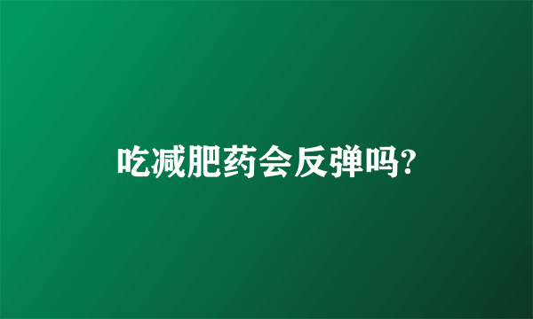 吃减肥药会反弹吗?