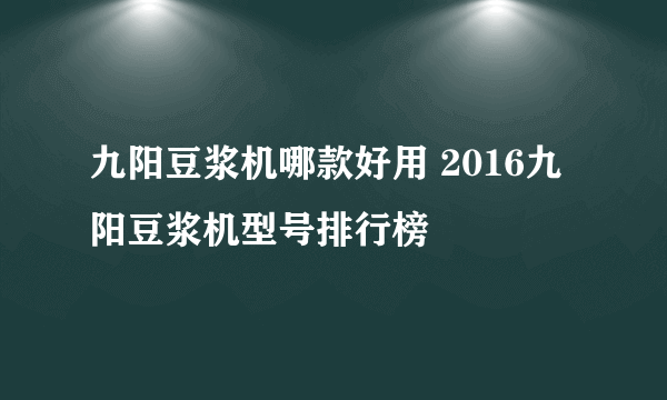 九阳豆浆机哪款好用 2016九阳豆浆机型号排行榜