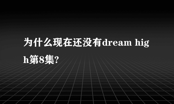 为什么现在还没有dream high第8集?