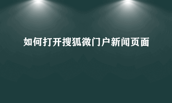 如何打开搜狐微门户新闻页面