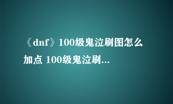 《dnf》100级鬼泣刷图怎么加点 100级鬼泣刷图加点攻略