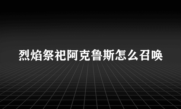 烈焰祭祀阿克鲁斯怎么召唤