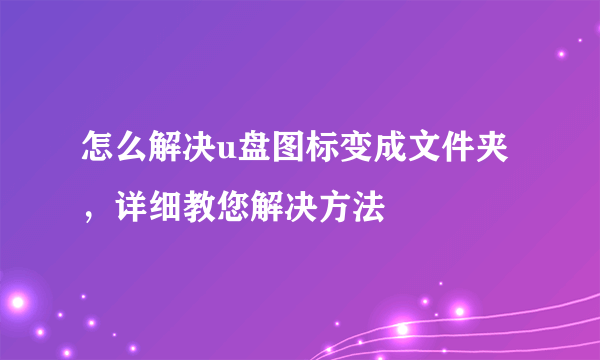 怎么解决u盘图标变成文件夹，详细教您解决方法