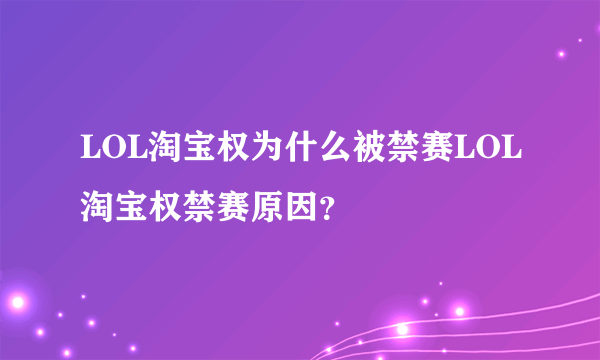 LOL淘宝权为什么被禁赛LOL淘宝权禁赛原因？