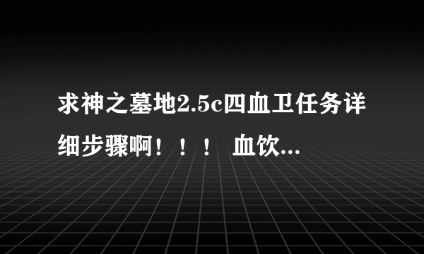 求神之墓地2.5c四血卫任务详细步骤啊！！！ 血饮和忘尘知道怎么招，但其他两个就不知道了，求详细步骤