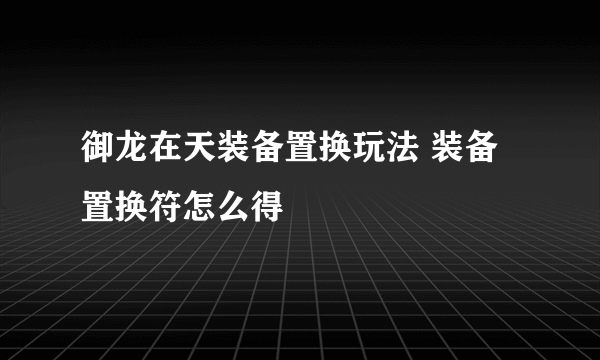 御龙在天装备置换玩法 装备置换符怎么得