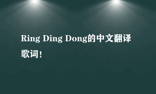 Ring Ding Dong的中文翻译歌词！