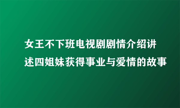 女王不下班电视剧剧情介绍讲述四姐妹获得事业与爱情的故事