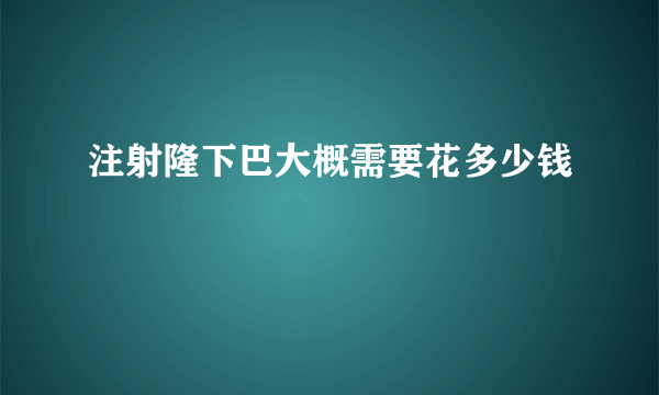 注射隆下巴大概需要花多少钱