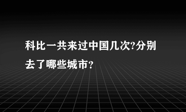 科比一共来过中国几次?分别去了哪些城市？