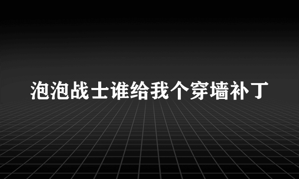 泡泡战士谁给我个穿墙补丁