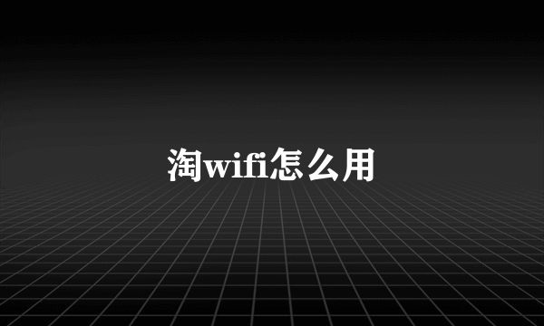 淘wifi怎么用