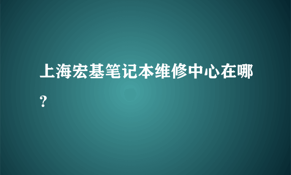 上海宏基笔记本维修中心在哪？