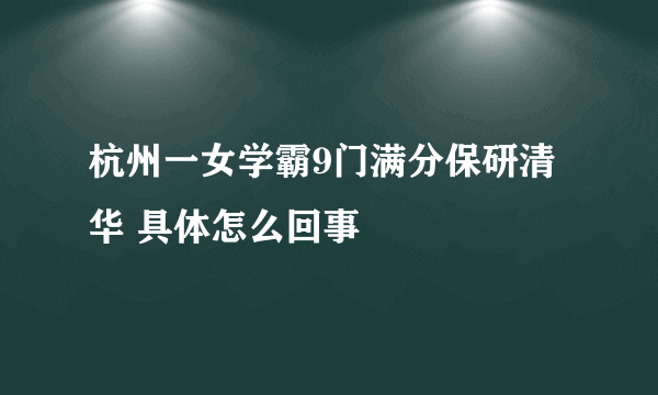 杭州一女学霸9门满分保研清华 具体怎么回事