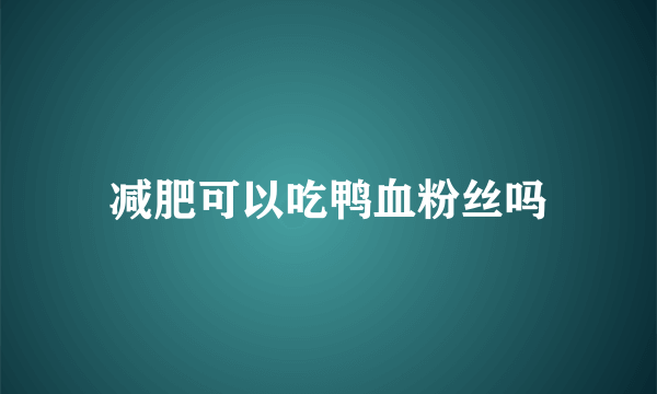 减肥可以吃鸭血粉丝吗