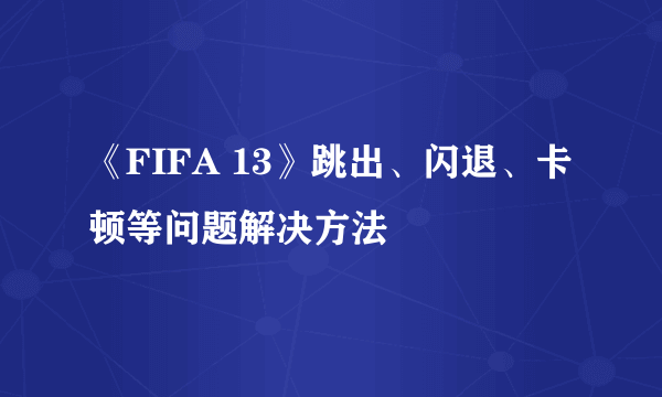 《FIFA 13》跳出、闪退、卡顿等问题解决方法