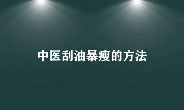 中医刮油暴瘦的方法