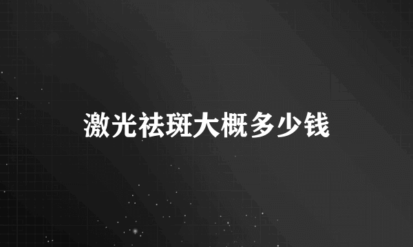 激光祛斑大概多少钱