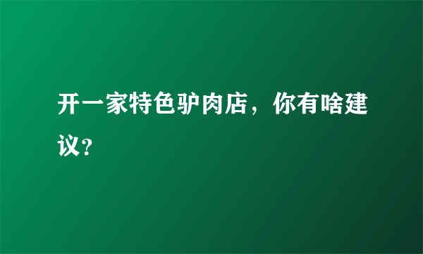 开一家特色驴肉店，你有啥建议？