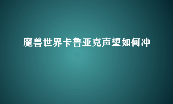 魔兽世界卡鲁亚克声望如何冲