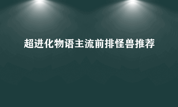 超进化物语主流前排怪兽推荐