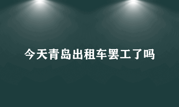 今天青岛出租车罢工了吗