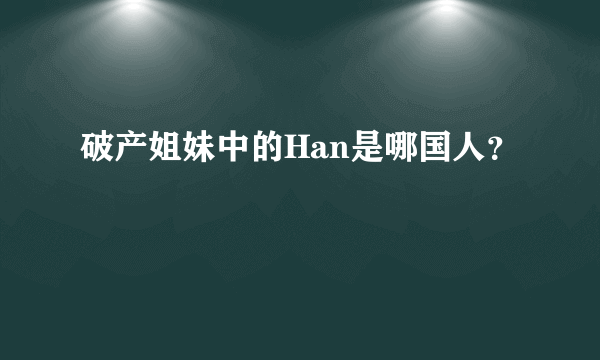 破产姐妹中的Han是哪国人？