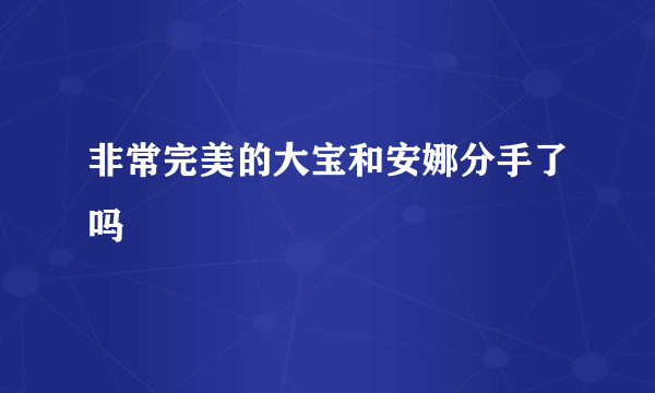 非常完美的大宝和安娜分手了吗