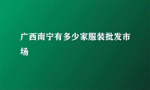 广西南宁有多少家服装批发市场