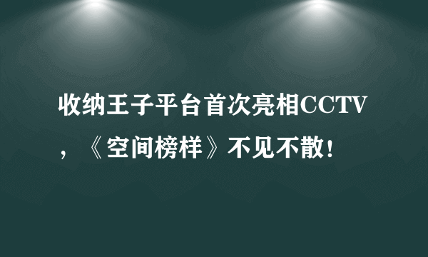 收纳王子平台首次亮相CCTV，《空间榜样》不见不散！