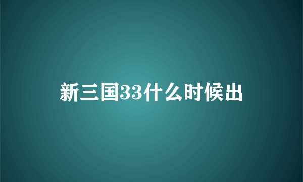 新三国33什么时候出