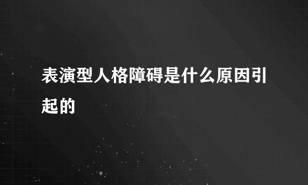 表演型人格障碍是什么原因引起的