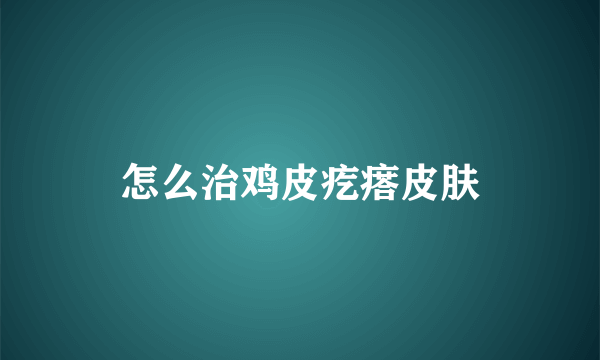 怎么治鸡皮疙瘩皮肤