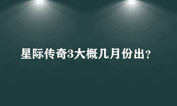 星际传奇3大概几月份出？