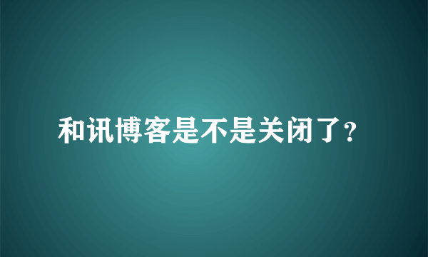 和讯博客是不是关闭了？