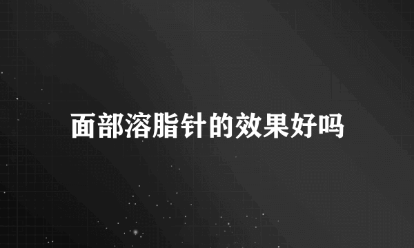 面部溶脂针的效果好吗