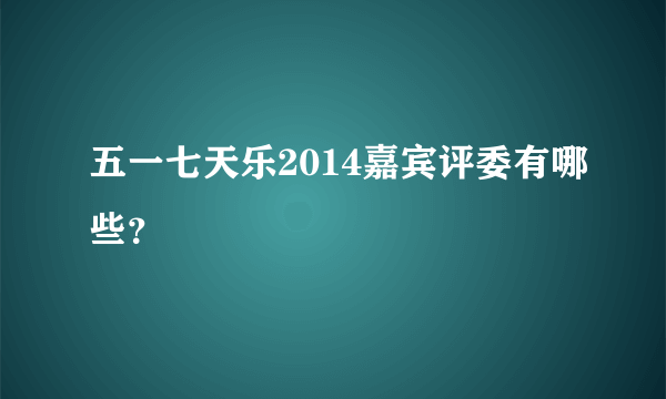 五一七天乐2014嘉宾评委有哪些？