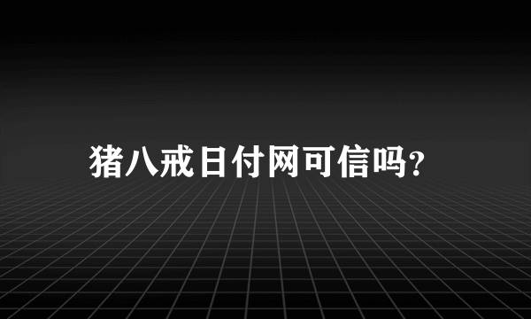 猪八戒日付网可信吗？