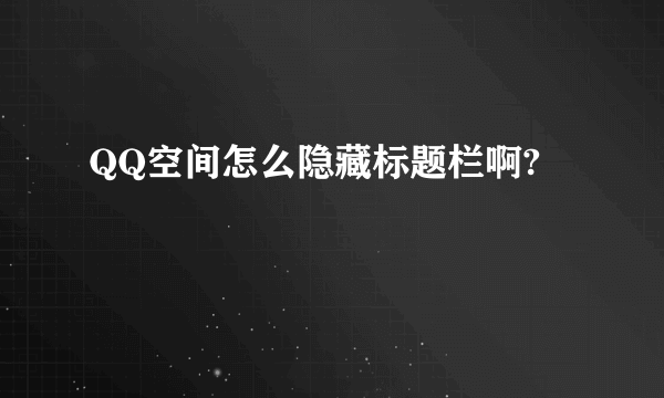 QQ空间怎么隐藏标题栏啊?