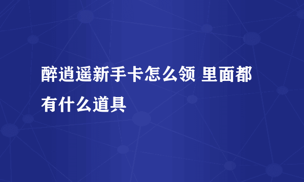 醉逍遥新手卡怎么领 里面都有什么道具