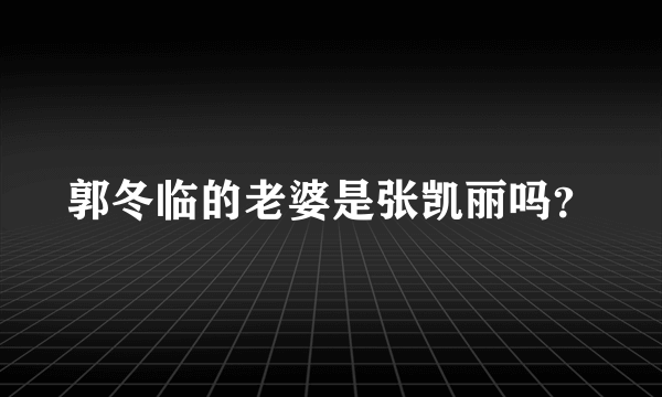 郭冬临的老婆是张凯丽吗？