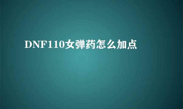 DNF110女弹药怎么加点