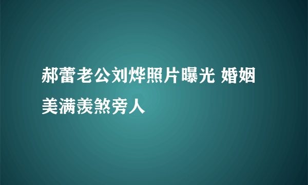 郝蕾老公刘烨照片曝光 婚姻美满羡煞旁人