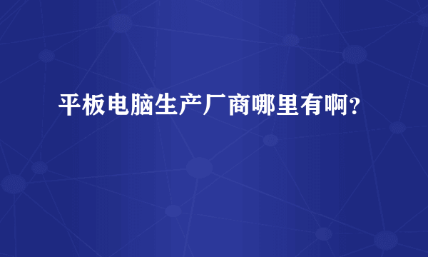 平板电脑生产厂商哪里有啊？