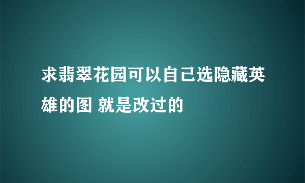 求翡翠花园可以自己选隐藏英雄的图 就是改过的