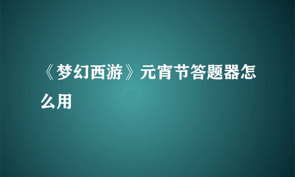 《梦幻西游》元宵节答题器怎么用